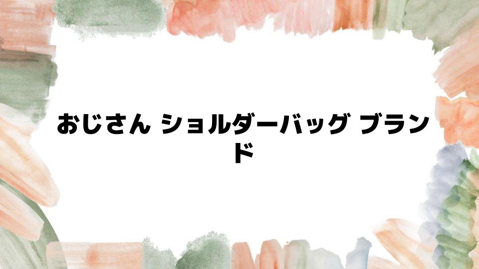 おじさんが選ぶべきショルダーバッグブランド